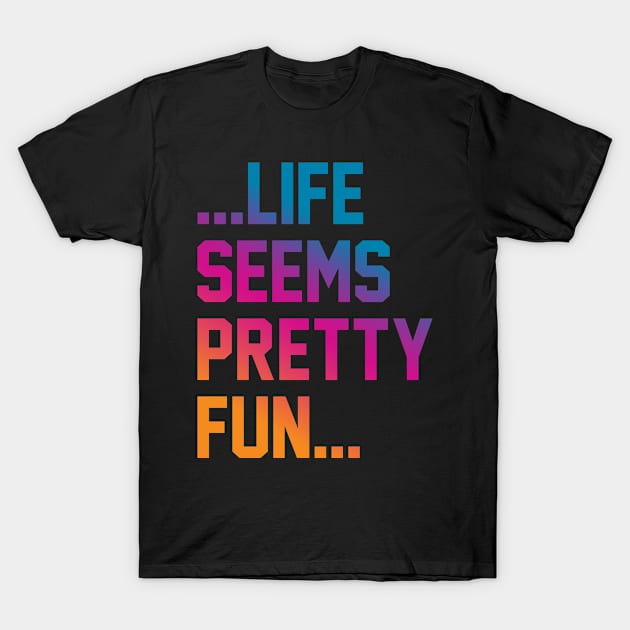 Life Seems pretty Fun T-Shirt by Rayrock76